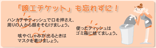 (1)ハンカチ、ティッシュの使用、(2)マスクの着用　(3)使用済みティッシュの適切処理など「咳エチケット」も忘れずに！