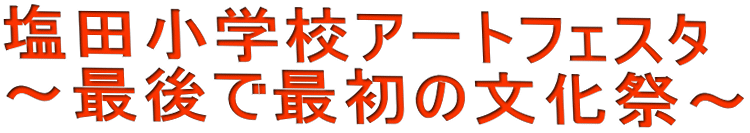 塩田小学校アートフェスタ　～最後で最初の文化祭～