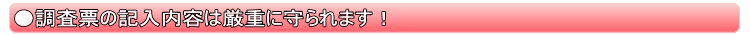 調査票の記入内容は厳重に守られます!
