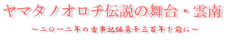 ヤマタノオロチ伝説の舞台・雲南　～二〇一二年の古事記編纂千三百年を前に～