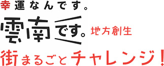 幸運なんです。雲南です。地方創生街丸ごとチャレンジ！