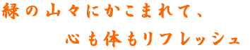 緑の山々にかこまれて、心も体もリフレッシュ